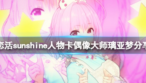 《恋活sunshine》人物卡偶像大师璃亚梦共享 偶像大师梦见璃亚梦怎样捏？